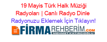 +19+Mayis+Türk+Halk+Müziği+Radyoları+|+Canlı+Radyo+Dinle Radyonuzu+Eklemek+İçin+Tıklayın!